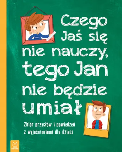 Okładka: Czego Jaś się nie nauczy, tego Jan nie będzie umiał. Zbiór przysłów i powiedzeń z wyjaśnieniami dla dzieci. Oprawa miękka