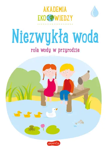 Okładka: Niezwykła woda. Rola wody w przyrodzie. Akademia Eko wiedzy