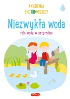 Okładka: Niezwykła woda. Rola wody w przyrodzie. Akademia Eko wiedzy