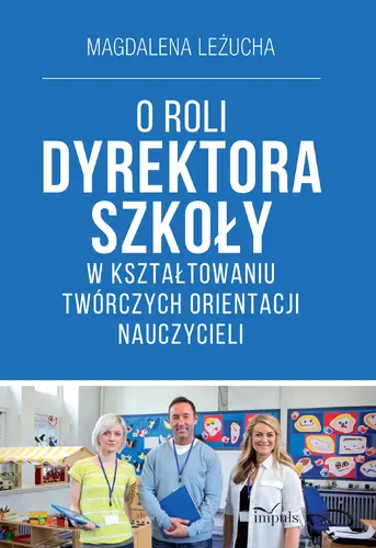 Okładka: O ROLI DYREKTORA SZKOŁY W KSZTAŁTOWANIU TWÓRCZYCH ORIENTACJI NAUCZYCIELI