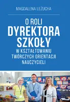Okładka: O ROLI DYREKTORA SZKOŁY W KSZTAŁTOWANIU TWÓRCZYCH ORIENTACJI NAUCZYCIELI