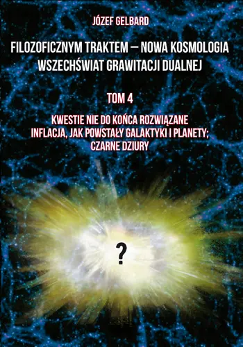 Okładka: Filozoficznym traktem – Nowa Kosmologia. Wszechświat grawitacji dualnej. Tom 4. Kwestie nie do końca rozwiązane. Inflacja, jak powstały galaktyki i planety; czarne dziury