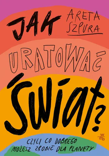 Okładka: Jak uratować świat? Czyli co dobrego możesz zrobić dla planety