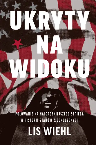 Okładka: Ukryty na widoku. Polowanie na najgroźniejszego szpiega w historii Stanów Zjednoczonych
