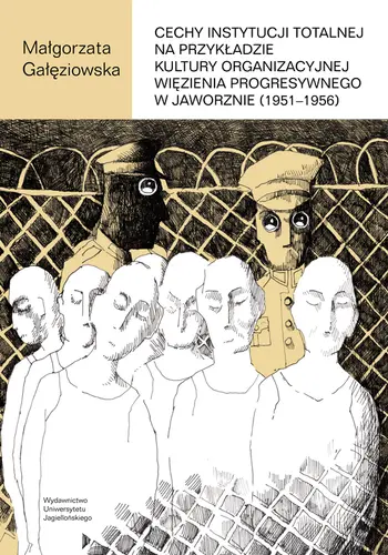 Okładka: Cechy instytucji totalnej na przykładzie kultury organizacyjnej Więzienia Progresywnego w Jaworznie (1951-1956)
