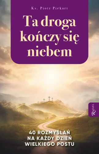 Okładka: Ta Droga Kończy się Niebem, 40 rozmyślań na każdy dzień Wielkiego Postu