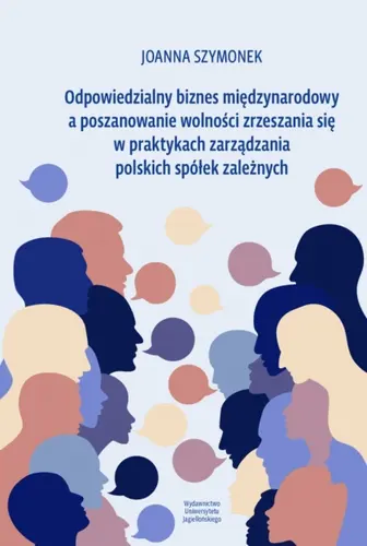 Okładka: Odpowiedzialny biznes międzynarodowy a poszanowanie wolności zrzeszania się w praktykach zarządzania polskich spółek zależnych