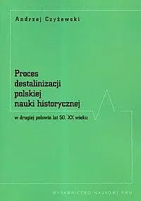 Okładka: Proces destalinizacji polskiej nauki historycznej w drugiej połowie lat 50 XX wieku
