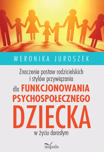 Okładka: Znaczenie postaw rodzicielskich i stylów przywiązania dla funkcjonowania psychospołecznego dziecka w życiu dorosłym