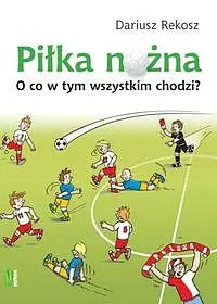 Okładka: Piłka nożna O co w tym wszystkim chodzi?