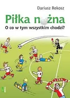 Okładka: Piłka nożna O co w tym wszystkim chodzi?