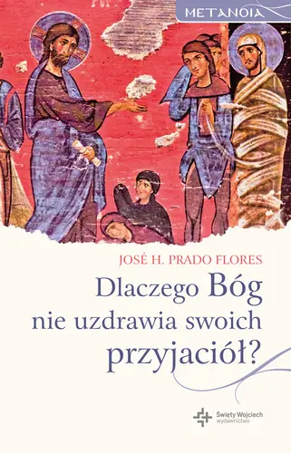 Okładka: Dlaczego Bóg nie uzdrawia swoich przyjaciół?
