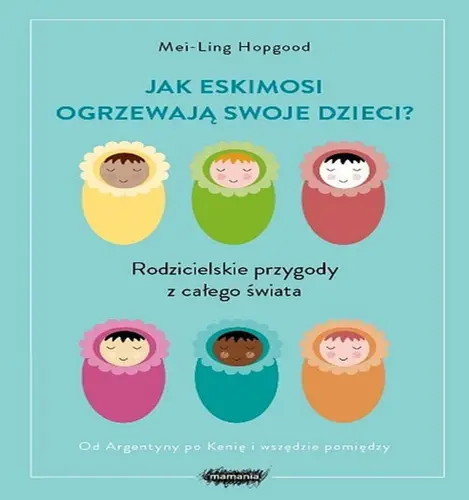 Okładka: Jak Eskimosi ogrzewają swoje dzieci? Rodzicielskie przygody z całego świata