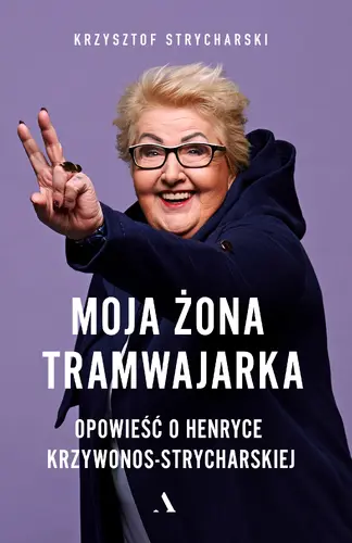 Okładka: Moja żona tramwajarka. Opowieść o Henryce Krzywonos-Strycharskiej