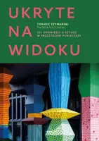 Okładka: Ukryte na widoku. 101 opowieści o sztuce w przestrzeni publicznej