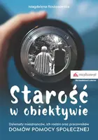Okładka: Starość w obiektywie. Dylematy mieszkańców, ich rodzin oraz pracowników domów pomocy społecznej