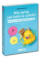 Okładka: Nie pytaj, jak było w szkole. Rozmowy, które dają dzieciom siłę. Dla rodziców przedszkolaków i uczniów