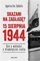 Okładka: Skazani na zagładę? 15 sierpnia 1944. Sen o wolności a dramatyczne realia