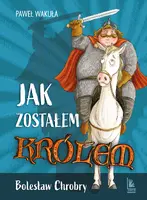 Okładka: Jak zostałem królem. Bolesław Chrobry