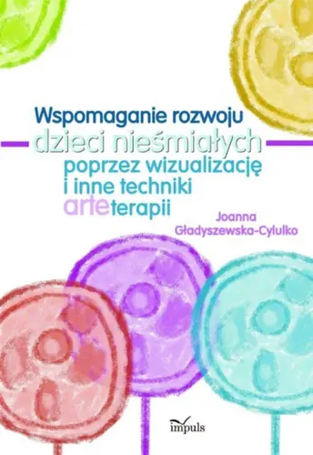 Okładka: Wspomaganie rozwoju dzieci nieśmiałych poprzez wizualizację i inne techniki arteterapii