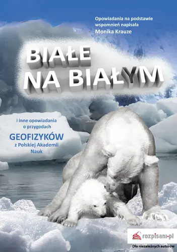 Okładka: Białe na białym i inne opowiadania. O przygodach geofizyków z Polskiej Akademii Nauk