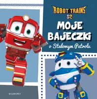 Okładka: Moje bajeczki o Stalowym Patrolu. Robot Trains