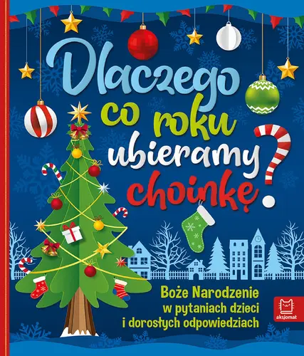 Okładka: Dlaczego co roku ubieramy choinkę ? Boże Narodzenie w pytaniach dzieci i dorosłych odpowiedziach