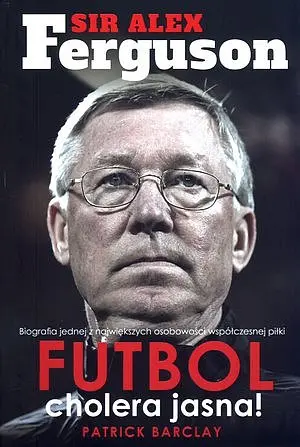 Okładka: Sir Alex Ferguson. Futbol cholera jasna!