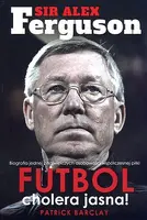 Okładka: Sir Alex Ferguson. Futbol cholera jasna!