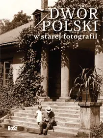 Okładka: Dwór polski w starej fotografii. Wybór najciekawszych zdjęć