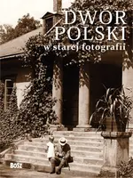 Okładka: Dwór polski w starej fotografii. Wybór najciekawszych zdjęć