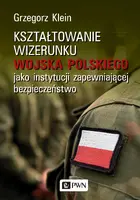 Okładka: Kształtowanie wizerunku Wojska Polskiego jako instytucji zapewniającej bezpieczeństwo