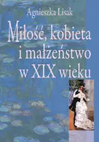 Okładka: Miłość, kobieta i małżeństwo w XIX wieku