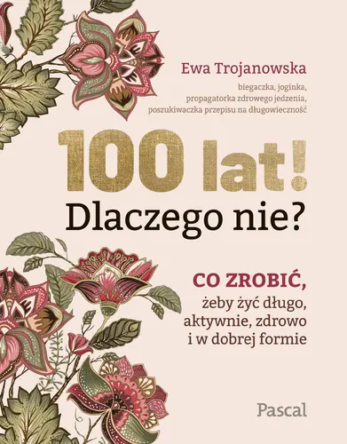 Okładka: 100 lat! Dlaczego nie? Co zrobić, żeby żyć długo, aktywnie, zdrowo i w dobrej formie