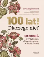 Okładka: 100 lat! Dlaczego nie? Co zrobić, żeby żyć długo, aktywnie, zdrowo i w dobrej formie