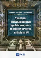 Okładka: Zrównoleglanie i automatyczne dostosowanie algorytmów numerycznych do architektur hybrydowych z akceleratorami GPU