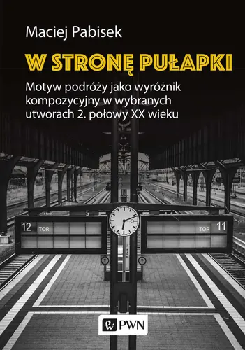 Okładka: W stronę pułapki. Motyw podróży jako wyróżnik kompozycyjny w wybranych utworach 2. połowy XX wieku
