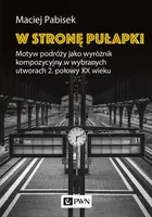 Okładka: W stronę pułapki. Motyw podróży jako wyróżnik kompozycyjny w wybranych utworach 2. połowy XX wieku