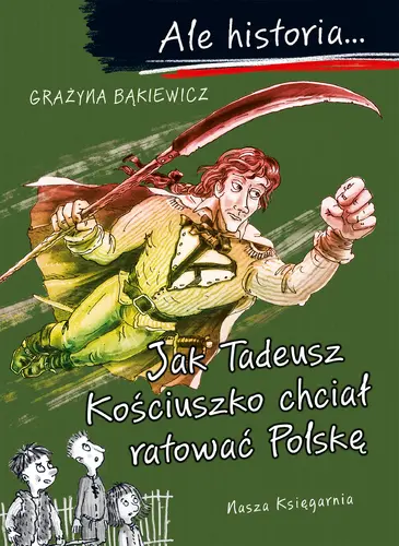 Okładka: Ale historia… Jak Tadeusz Kościuszko chciał ratować Polskę
