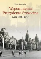 Okładka: Wspomnienia Prezydenta Szczecina. Lata 1946–1947