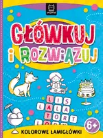 Okładka: Główkuj i rozwiązuj. Kolorowe łamigłówki 6+