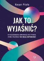 Okładka: Jak to wyjaśnić? W poszukiwaniu odpowiedzi na pytania, które pozornie nie mają odpowiedzi