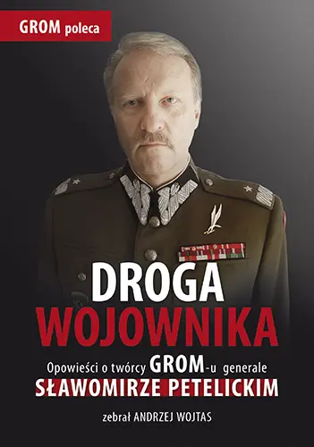 Okładka: Droga wojownika. Opowieści o twórcy GROM-u generale Sławomirze Petelickim zebrał Andrzej Wojtas