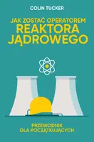 Okładka: JAK ZOSTAĆ OPERATOREM REAKTORA JĄDROWEGO. PRZEWODNIK DLA POCZĄTKUJĄCYCH