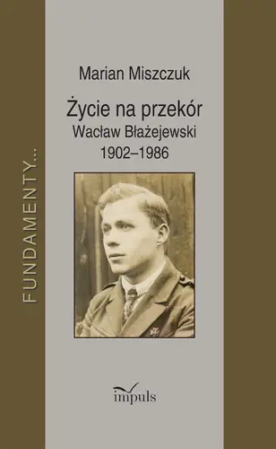 Okładka: Życie na przekór Wacław Błażejewski 1902–1986