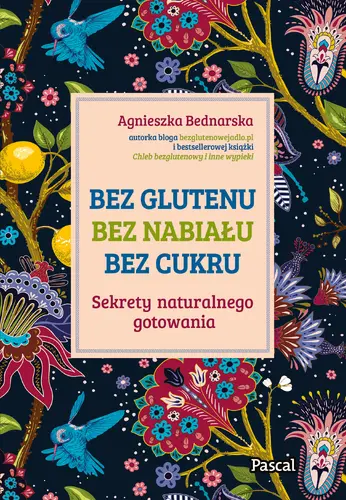 Okładka: Bez glutenu, bez nabiału, bez cukru. Sekrety naturalnego gotowania