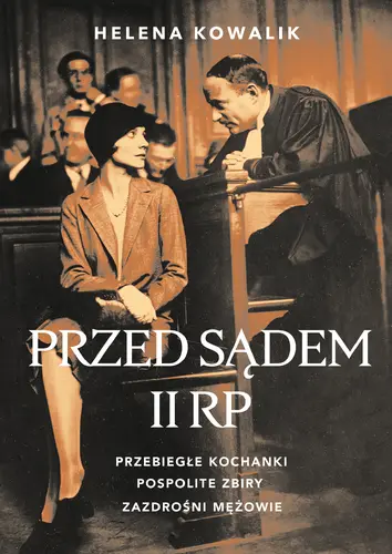 Okładka: Przed sądem II RP. Przebiegłe kochanki, zazdrośni mężowie, pospolite zbiry