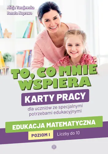 Okładka: To, co mnie wspiera. Karty pracy dla uczniów ze specjalnymi potrzebami edukacyjnymi. Edukacja matematyczna. Poziom I: Liczby do 10