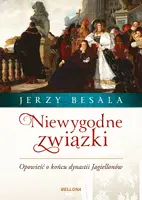 Okładka: Niewygodne związki. Opowieść o końcu dynastii Jagiellonów