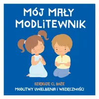 Okładka: MÓJ MAŁY MODLITEWNIK. Dziękuję Ci, Boże. Modlitwy uwielbienia i wdzięczności